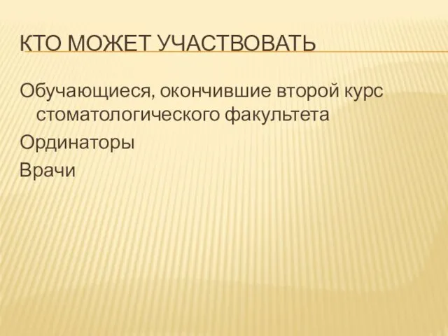 КТО МОЖЕТ УЧАСТВОВАТЬ Обучающиеся, окончившие второй курс стоматологического факультета Ординаторы Врачи