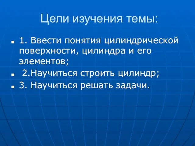 Цели изучения темы: 1. Ввести понятия цилиндрической поверхности, цилиндра и