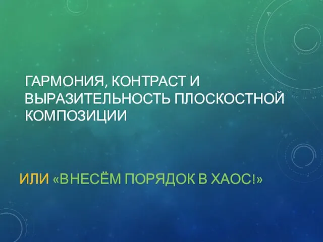 ГАРМОНИЯ, КОНТРАСТ И ВЫРАЗИТЕЛЬНОСТЬ ПЛОСКОСТНОЙ КОМПОЗИЦИИ ИЛИ «ВНЕСЁМ ПОРЯДОК В ХАОС!»