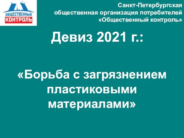 Санкт-Петербургская общественная организация потребителей «Общественный контроль» Девиз 2021 г.: «Борьба с загрязнением пластиковыми материалами»