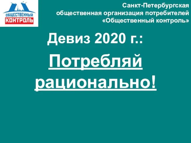 Санкт-Петербургская общественная организация потребителей «Общественный контроль» Девиз 2020 г.: Потребляй рационально!