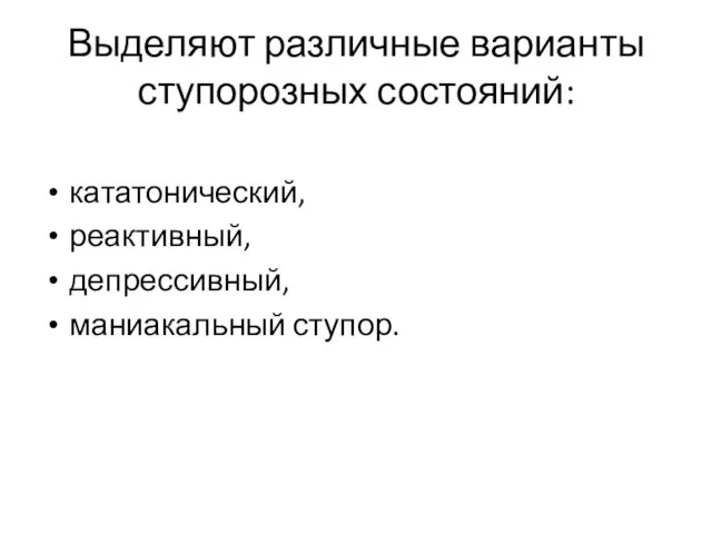 Выделяют различные варианты ступорозных состояний: кататонический, реактивный, депрессивный, маниакальный ступор.