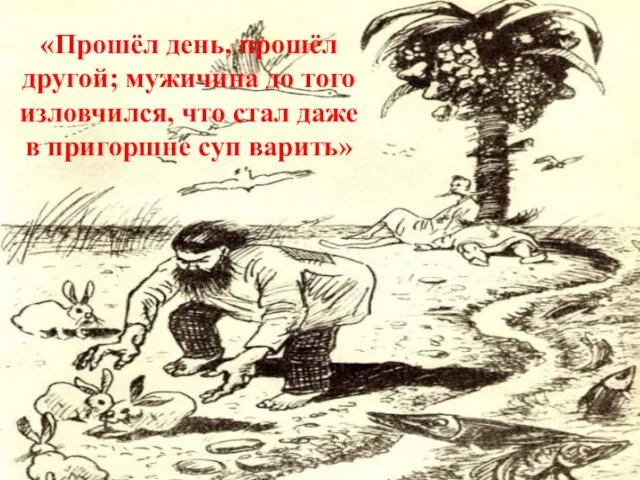 «Прошёл день, прошёл другой; мужичина до того изловчился, что стал даже в пригоршне суп варить»