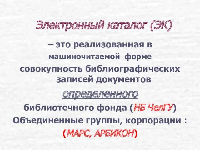 Электронный каталог (ЭК) – это реализованная в машиночитаемой форме совокупность библиографических записей документов