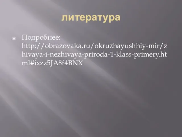 литература Подробнее: http://obrazovaka.ru/okruzhayushhiy-mir/zhivaya-i-nezhivaya-priroda-1-klass-primery.html#ixzz5JA8f4BNX