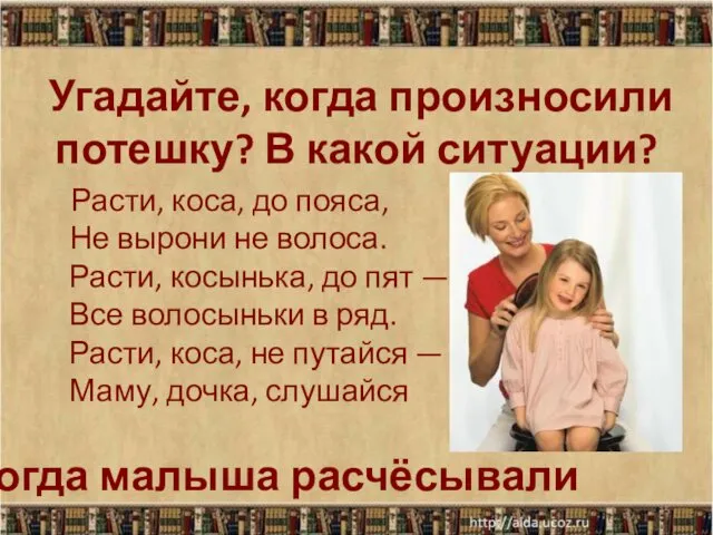 Угадайте, когда произносили потешку? В какой ситуации? Расти, коса, до