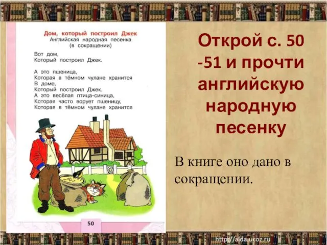 * Открой с. 50 -51 и прочти английскую народную песенку В книге оно дано в сокращении.