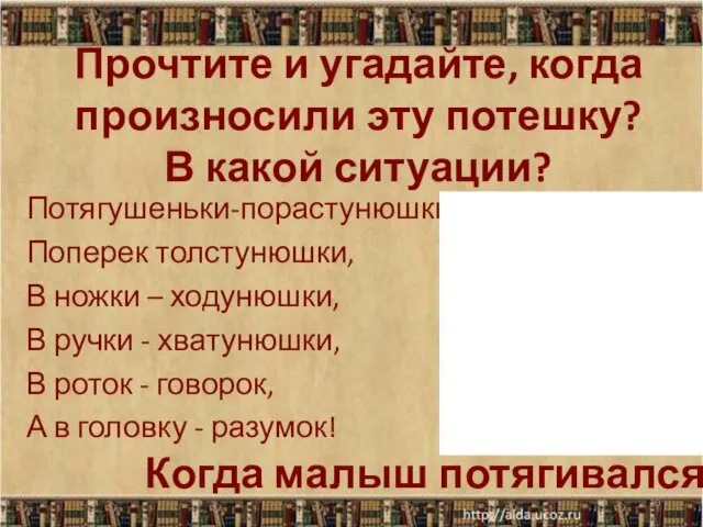 Прочтите и угадайте, когда произносили эту потешку? В какой ситуации?