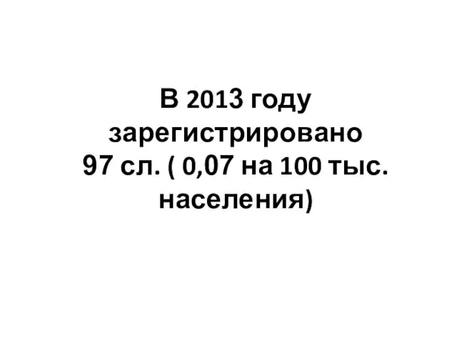 В 2013 году зарегистрировано 97 сл. ( 0,07 на 100 тыс.населения)
