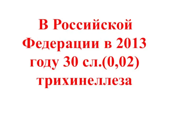 В Российской Федерации в 2013 году 30 сл.(0,02) трихинеллеза