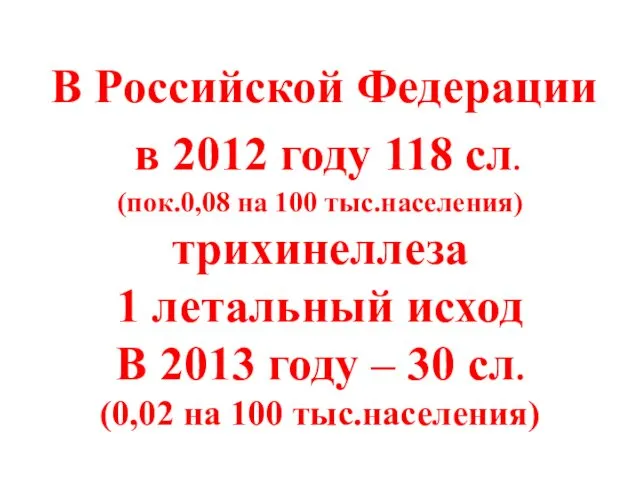 В Российской Федерации в 2012 году 118 сл. (пок.0,08 на 100 тыс.населения) трихинеллеза