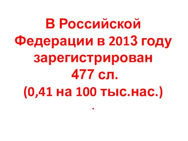 В Российской Федерации в 2013 году зарегистрирован 477 сл. (0,41 на 100 тыс.нас.) .