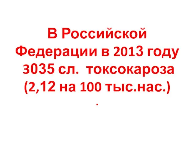 В Российской Федерации в 2013 году 3035 сл. токсокароза (2,12 на 100 тыс.нас.) .