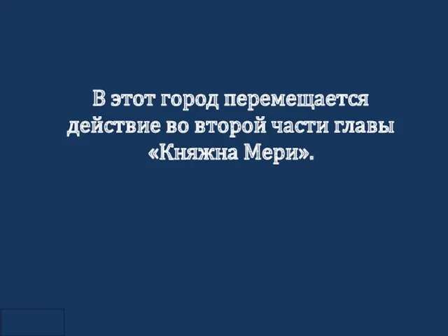 В этот город перемещается действие во второй части главы «Княжна Мери».