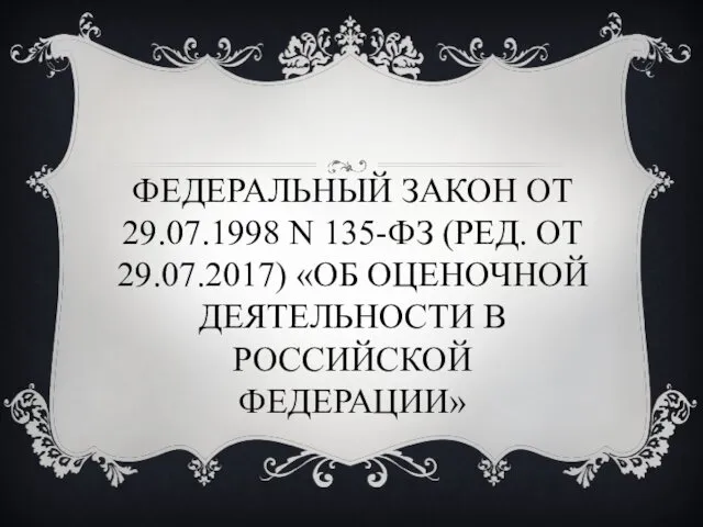 ФЕДЕРАЛЬНЫЙ ЗАКОН ОТ 29.07.1998 N 135-ФЗ (РЕД. ОТ 29.07.2017) «ОБ ОЦЕНОЧНОЙ ДЕЯТЕЛЬНОСТИ В РОССИЙСКОЙ ФЕДЕРАЦИИ»