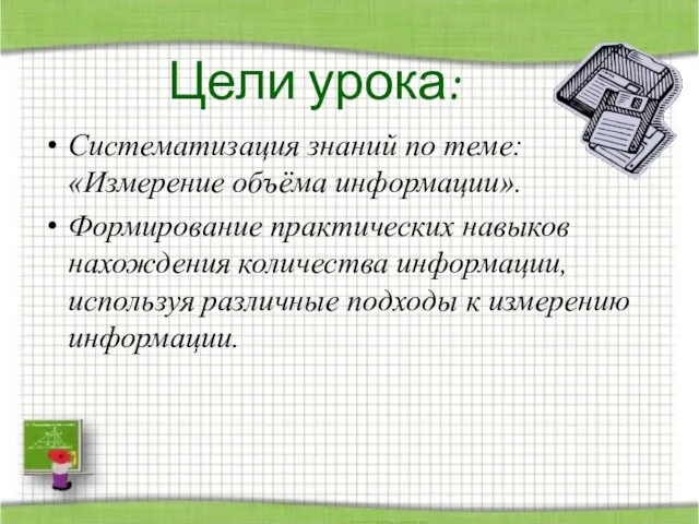 Цели урока: Систематизация знаний по теме: «Измерение объёма информации». Формирование