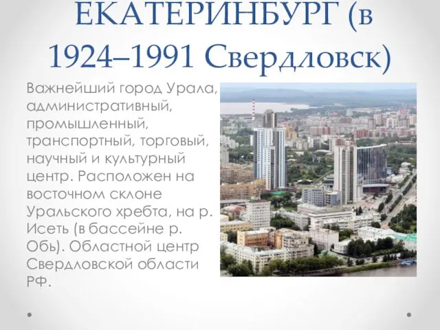 ЕКАТЕРИНБУРГ (в 1924–1991 Свердловск) Важнейший город Урала, административный, промышленный, транспортный,