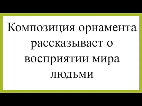 Композиция орнамента рассказывает о восприятии мира людьми