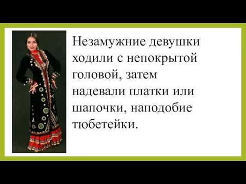 Незамужние девушки ходили с непокрытой головой, затем надевали платки или шапочки, наподобие тюбетейки.