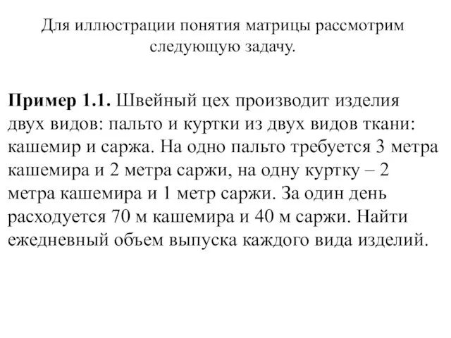 Для иллюстрации понятия матрицы рассмотрим следующую задачу. Пример 1.1. Швейный цех производит изделия