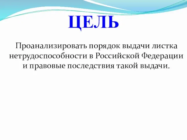 Проанализировать порядок выдачи листка нетрудоспособности в Российской Федерации и правовые последствия такой выдачи. ЦЕЛЬ