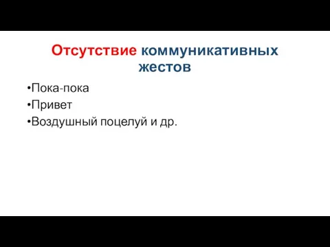 Отсутствие коммуникативных жестов Пока-пока Привет Воздушный поцелуй и др.