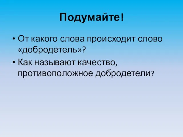 Подумайте! От какого слова происходит слово «добродетель»? Как называют качество, противоположное добродетели?