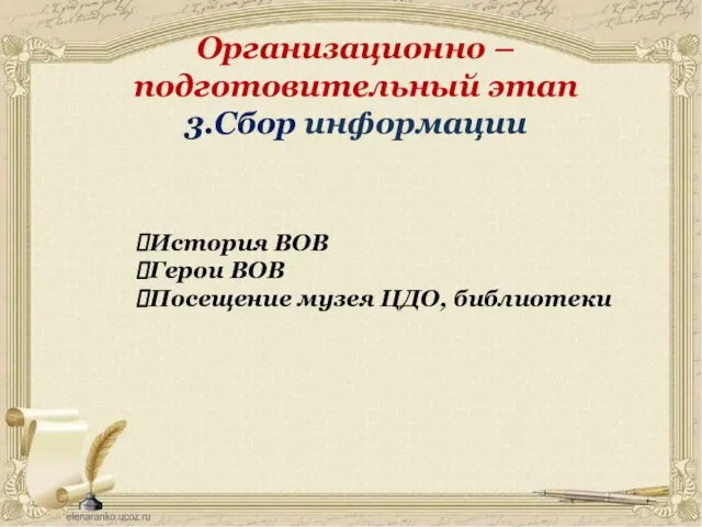 Организационно – подготовительный этап 3.Сбор информации История ВОВ Герои ВОВ Посещение музея ЦДО, библиотеки