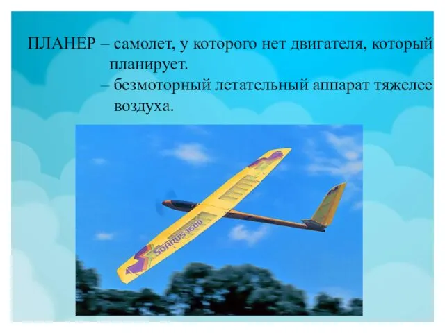 ПЛАНЕР – самолет, у которого нет двигателя, который планирует. – безмоторный летательный аппарат тяжелее воздуха.