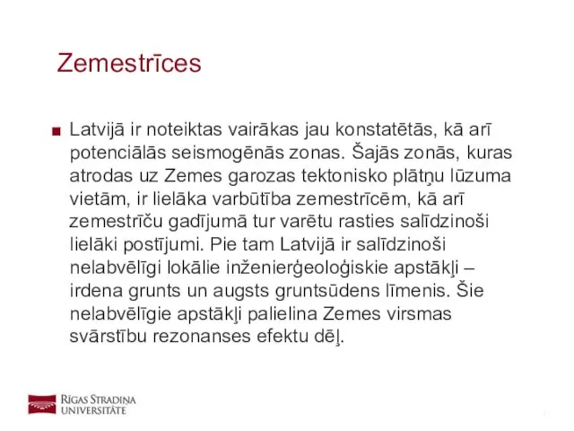 Latvijā ir noteiktas vairākas jau konstatētās, kā arī potenciālās seismogēnās