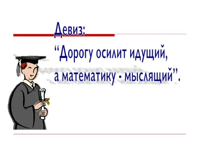 Девиз: “Дорогу осилит идущий, а математику - мыслящий”.