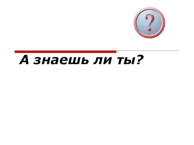 А знаешь ли ты?