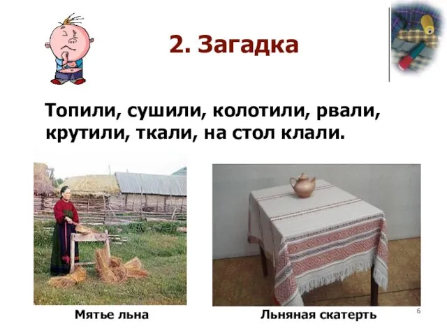 2. Загадка Топили, сушили, колотили, рвали, крутили, ткали, на стол клали. Льняная скатерть Мятье льна