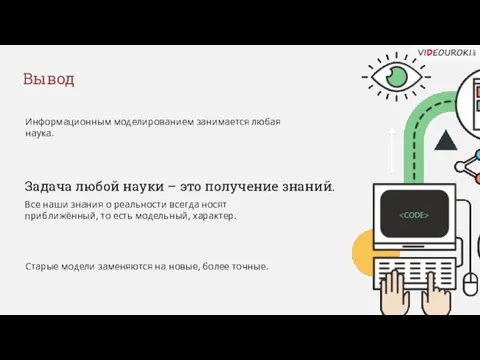 Информационным моделированием занимается любая наука. Старые модели заменяются на новые, более точные. Вывод