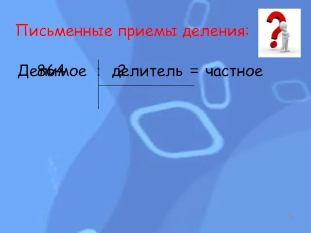 Письменные приемы деления: Делимое : делитель = частное 864 2