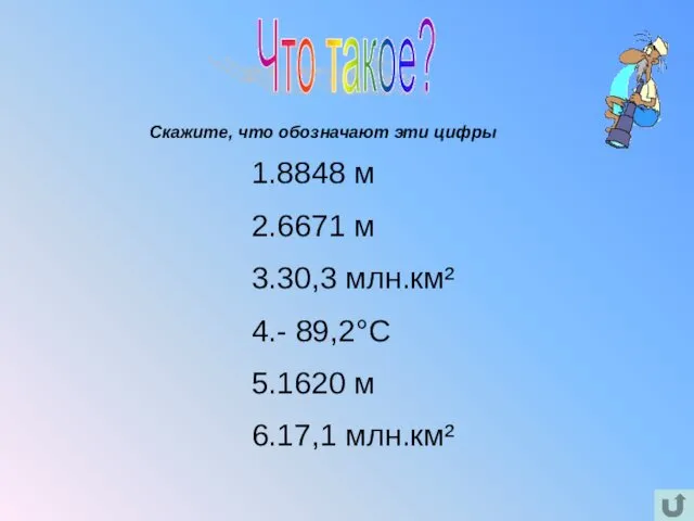 Что такое? 1.8848 м 2.6671 м 3.30,3 млн.км² 4.- 89,2°С