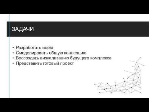 ЗАДАЧИ Разработать идею Смоделировать общую концепцию Воссоздать визуализацию будущего комплекса Представить готовый проект