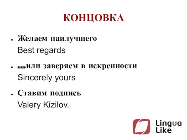 КОНЦОВКА Желаем наилучшего Best regards ...или заверяем в искренности Sincerely yours Ставим подпись Valery Kizilov.