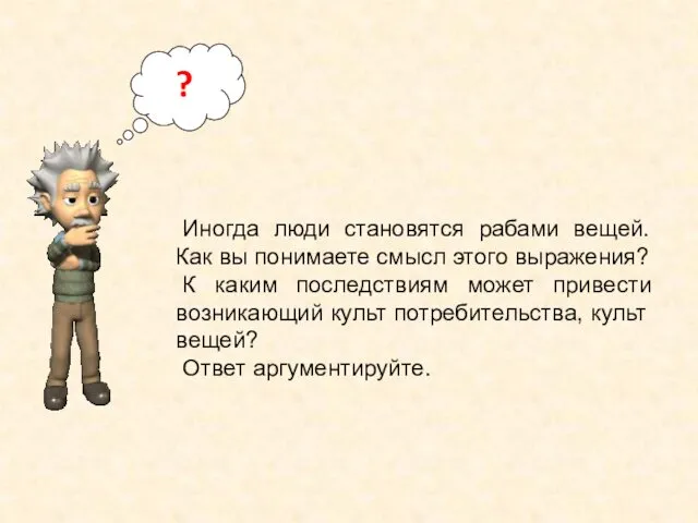 Иногда люди становятся рабами вещей. Как вы понимаете смысл этого выражения? К каким