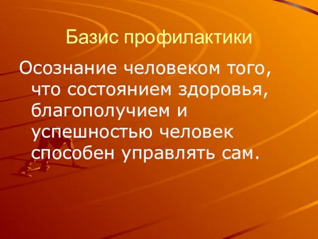 Базис профилактики Осознание человеком того, что состоянием здоровья, благополучием и успешностью человек способен управлять сам.