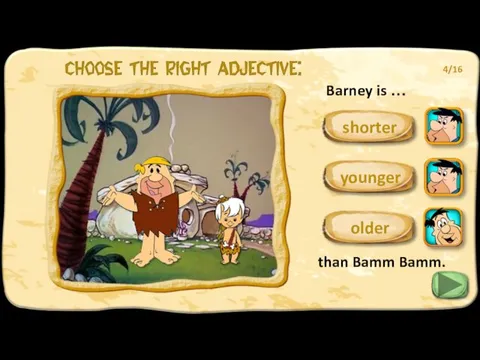 Barney is … than Bamm Bamm. older 4/16 younger shorter