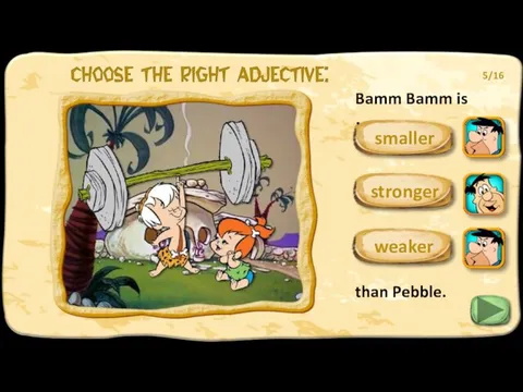 Bamm Bamm is … than Pebble. stronger weaker 5/16 smaller