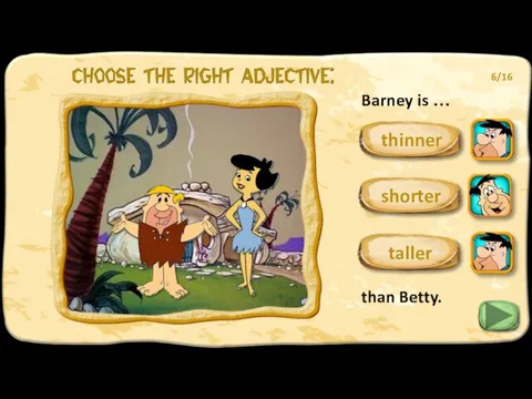 Barney is … than Betty. shorter taller 6/16 thinner