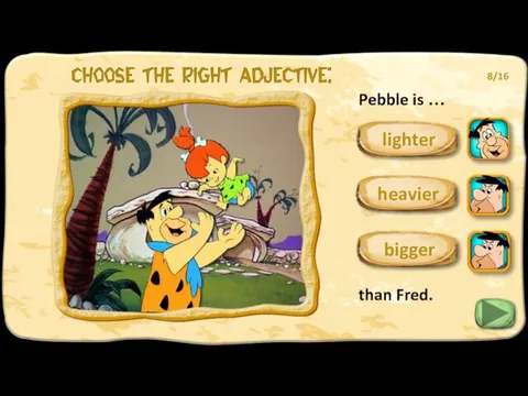 Pebble is … than Fred. lighter bigger 8/16 heavier