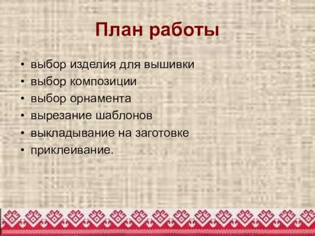 План работы выбор изделия для вышивки выбор композиции выбор орнамента вырезание шаблонов выкладывание на заготовке приклеивание.