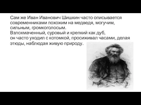 Сам же Иван Иванович Шишкин часто описывается современниками похожим на медведя, могучим,сильным, громкоголосым.