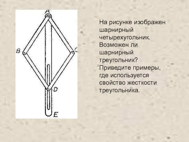 На рисунке изображен шарнирный четырехугольник. Возможен ли шарнирный треугольник? Приведите примеры, где используется свойство жесткости треугольника.