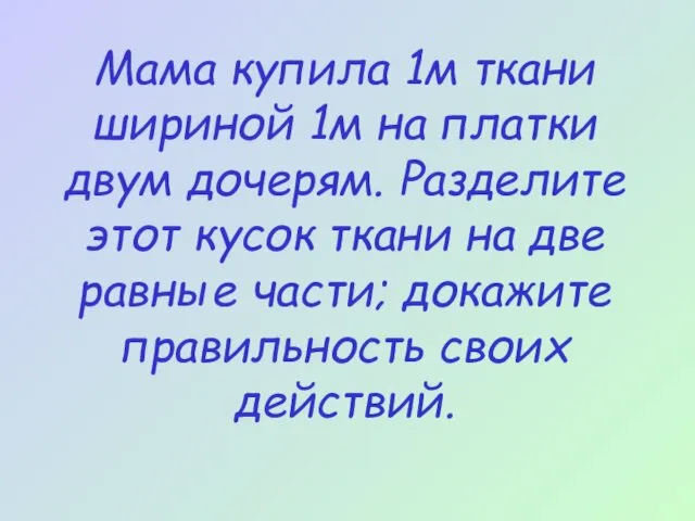 Мама купила 1м ткани шириной 1м на платки двум дочерям.