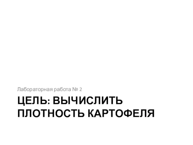 ЦЕЛЬ: ВЫЧИСЛИТЬ ПЛОТНОСТЬ КАРТОФЕЛЯ Лабораторная работа № 2