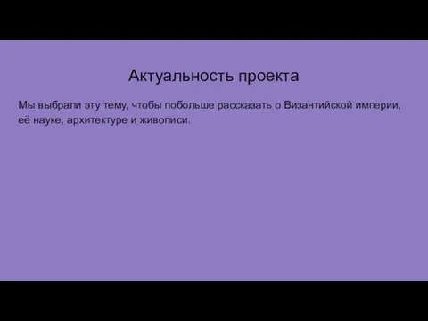 Актуальность проекта Мы выбрали эту тему, чтобы побольше рассказать о